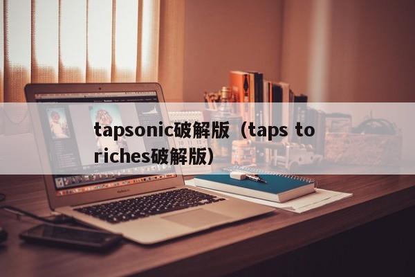 tapsonic破解版（taps to riches破解版）