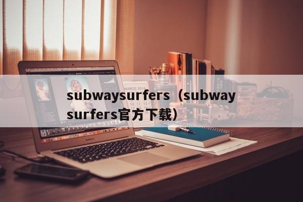 subwaysurfers（subwaysurfers官方下载）
