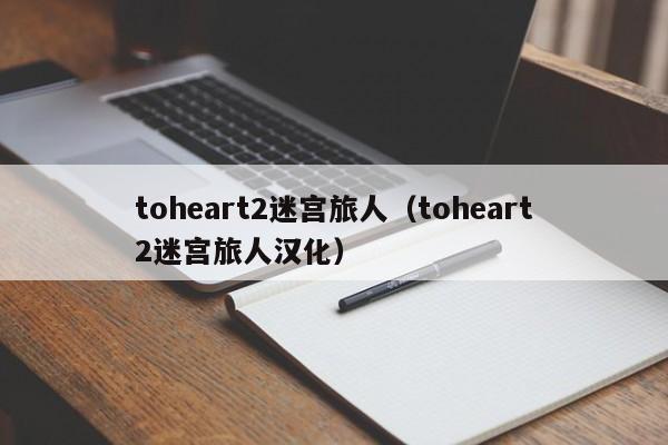 toheart2迷宫旅人（toheart2迷宫旅人汉化）
