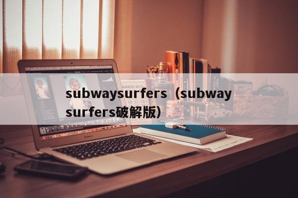 subwaysurfers（subwaysurfers破解版）