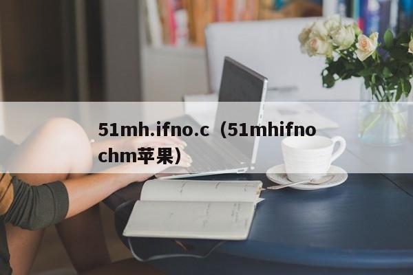 51mh.ifno.c（51mhifnochm苹果）