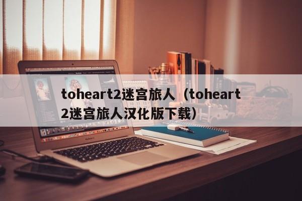 toheart2迷宫旅人（toheart2迷宫旅人汉化版下载）
