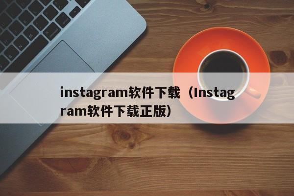 instagram软件下载（Instagram软件下载正版）